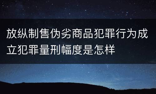 放纵制售伪劣商品犯罪行为成立犯罪量刑幅度是怎样