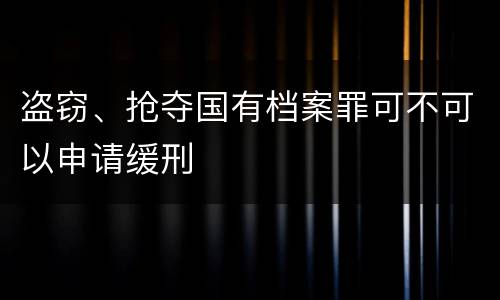盗窃、抢夺国有档案罪可不可以申请缓刑