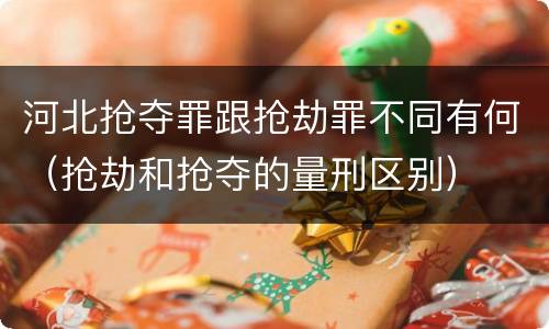 河北抢夺罪跟抢劫罪不同有何（抢劫和抢夺的量刑区别）