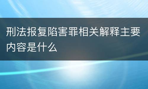 刑法报复陷害罪相关解释主要内容是什么