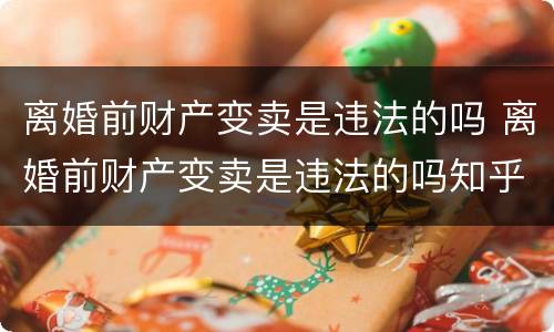 离婚前财产变卖是违法的吗 离婚前财产变卖是违法的吗知乎