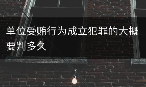 单位受贿行为成立犯罪的大概要判多久