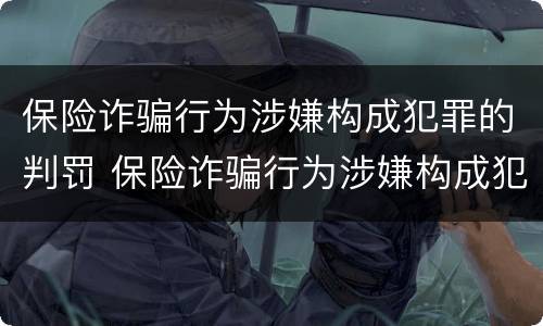 保险诈骗行为涉嫌构成犯罪的判罚 保险诈骗行为涉嫌构成犯罪的判罚多少