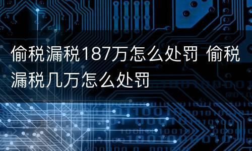 偷税漏税187万怎么处罚 偷税漏税几万怎么处罚