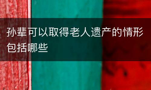 孙辈可以取得老人遗产的情形包括哪些