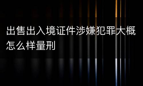出售出入境证件涉嫌犯罪大概怎么样量刑