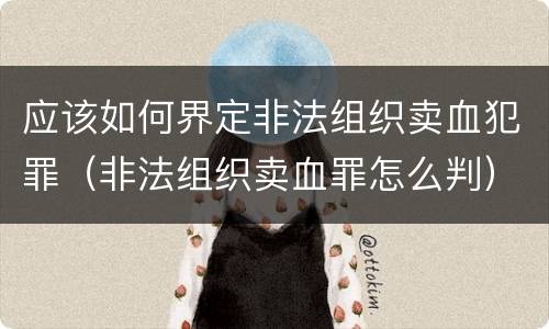应该如何界定非法组织卖血犯罪（非法组织卖血罪怎么判）