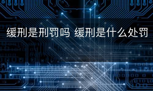 缓刑是刑罚吗 缓刑是什么处罚