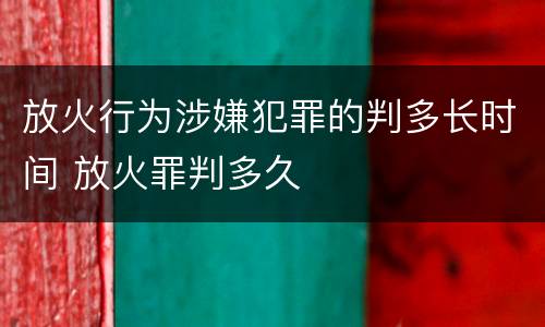放火行为涉嫌犯罪的判多长时间 放火罪判多久