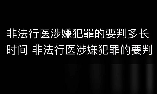 非法行医涉嫌犯罪的要判多长时间 非法行医涉嫌犯罪的要判多长时间刑期
