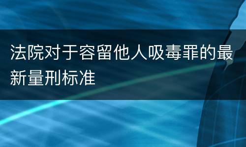 法院对于容留他人吸毒罪的最新量刑标准