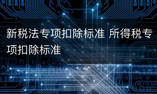 新税法专项扣除标准 所得税专项扣除标准
