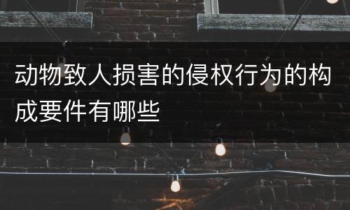 动物致人损害的侵权行为的构成要件有哪些