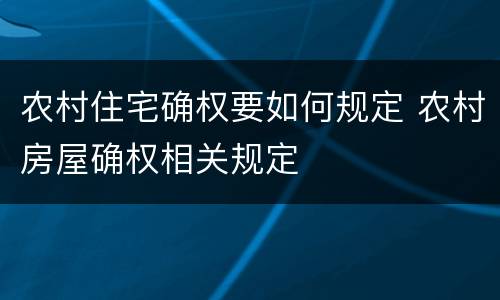 农村住宅确权要如何规定 农村房屋确权相关规定