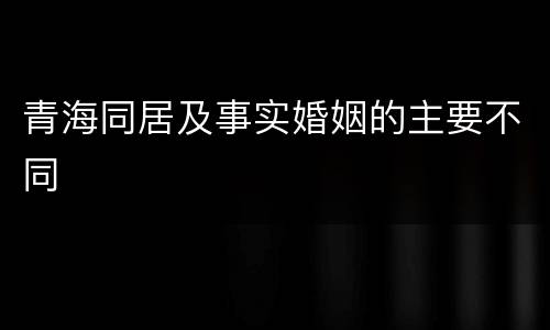 青海同居及事实婚姻的主要不同