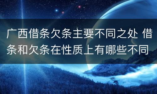 广西借条欠条主要不同之处 借条和欠条在性质上有哪些不同