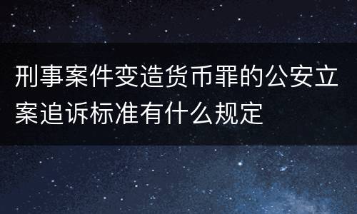 刑事案件变造货币罪的公安立案追诉标准有什么规定