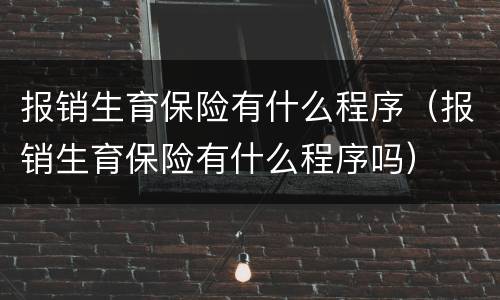 报销生育保险有什么程序（报销生育保险有什么程序吗）