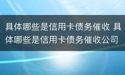 具体哪些是信用卡债务催收 具体哪些是信用卡债务催收公司