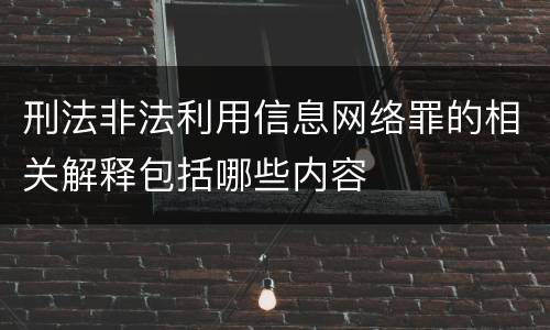 刑法非法利用信息网络罪的相关解释包括哪些内容