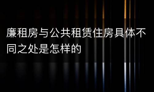 廉租房与公共租赁住房具体不同之处是怎样的