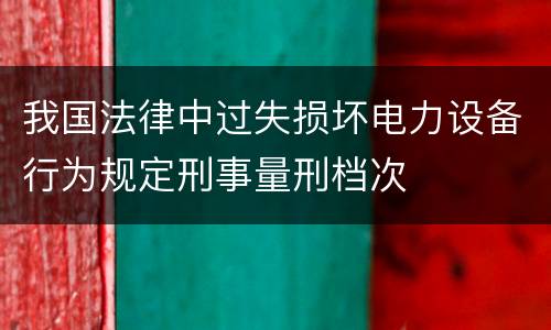 我国法律中过失损坏电力设备行为规定刑事量刑档次