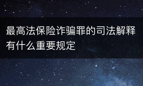 最高法保险诈骗罪的司法解释有什么重要规定