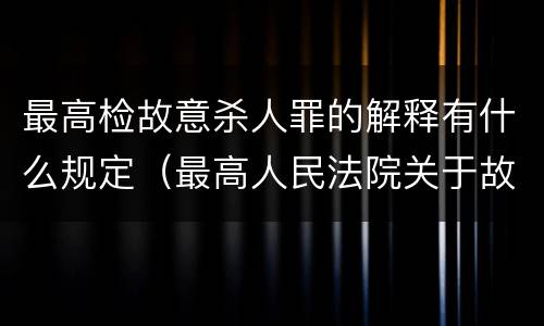 最高检故意杀人罪的解释有什么规定（最高人民法院关于故意伤害罪量刑规定）