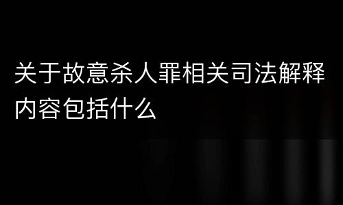 关于故意杀人罪相关司法解释内容包括什么