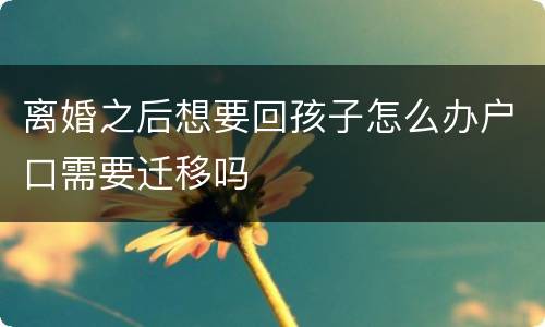 离婚之后想要回孩子怎么办户口需要迁移吗