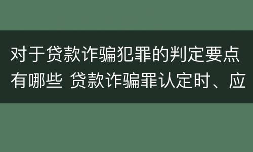 对于贷款诈骗犯罪的判定要点有哪些 贷款诈骗罪认定时、应当注意以下问题
