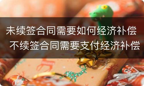 未续签合同需要如何经济补偿 不续签合同需要支付经济补偿金吗