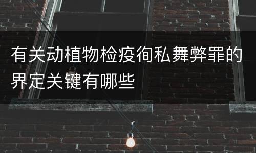 有关动植物检疫徇私舞弊罪的界定关键有哪些