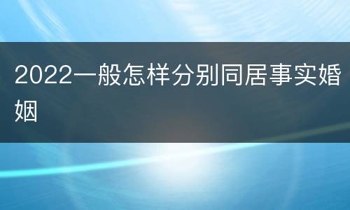 2022一般怎样分别同居事实婚姻