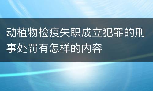 动植物检疫失职成立犯罪的刑事处罚有怎样的内容