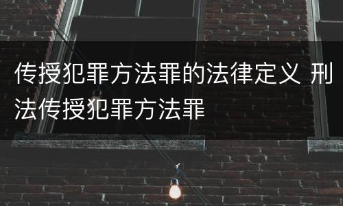 传授犯罪方法罪的法律定义 刑法传授犯罪方法罪