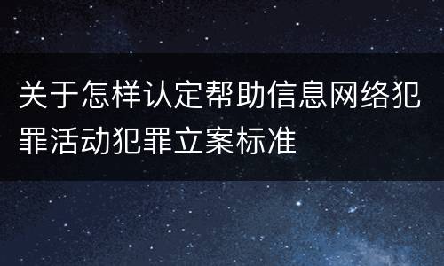 关于怎样认定帮助信息网络犯罪活动犯罪立案标准
