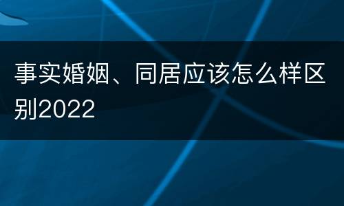 事实婚姻、同居应该怎么样区别2022
