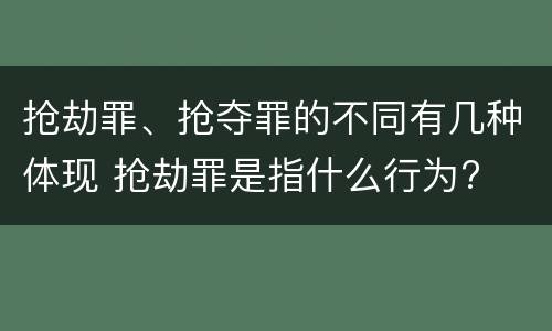 抢劫罪、抢夺罪的不同有几种体现 抢劫罪是指什么行为?