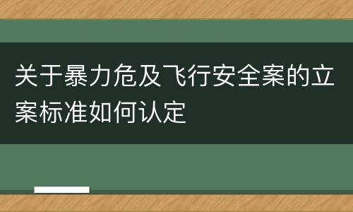 关于暴力危及飞行安全案的立案标准如何认定
