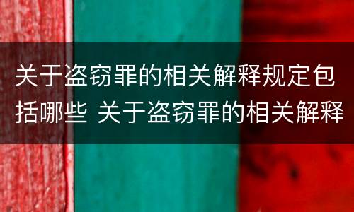 关于盗窃罪的相关解释规定包括哪些 关于盗窃罪的相关解释规定包括哪些方面