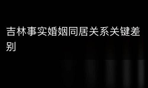 吉林事实婚姻同居关系关键差别