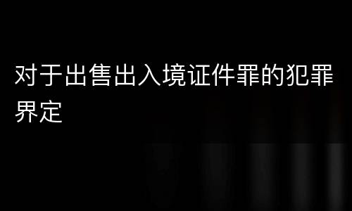 对于出售出入境证件罪的犯罪界定
