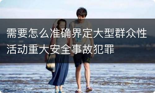 需要怎么准确界定大型群众性活动重大安全事故犯罪