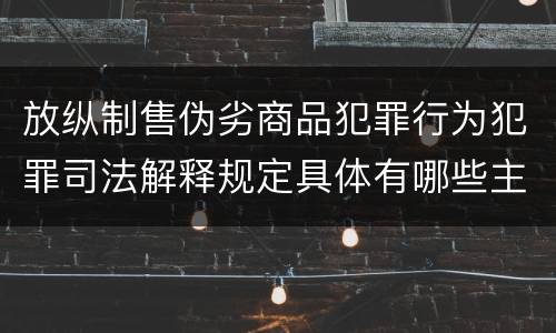 放纵制售伪劣商品犯罪行为犯罪司法解释规定具体有哪些主要内容