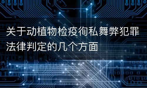 关于动植物检疫徇私舞弊犯罪法律判定的几个方面