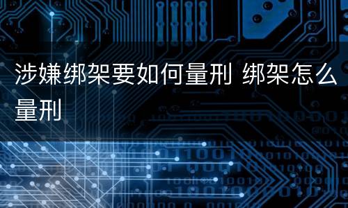 涉嫌绑架要如何量刑 绑架怎么量刑