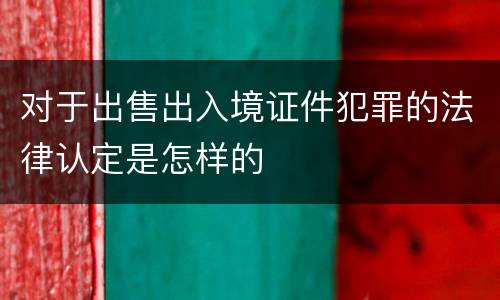 对于出售出入境证件犯罪的法律认定是怎样的