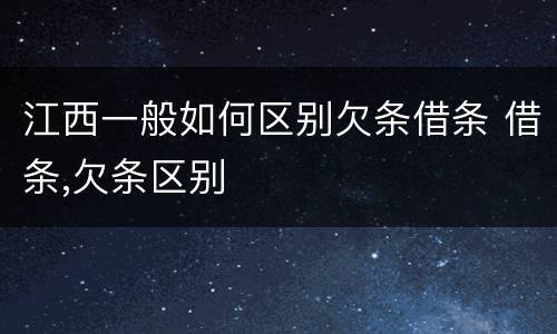 江西一般如何区别欠条借条 借条,欠条区别
