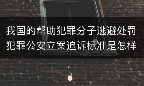 我国的帮助犯罪分子逃避处罚犯罪公安立案追诉标准是怎样的